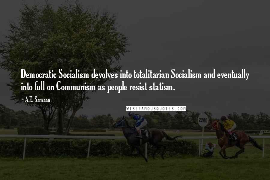 A.E. Samaan Quotes: Democratic Socialism devolves into totalitarian Socialism and eventually into full on Communism as people resist statism.