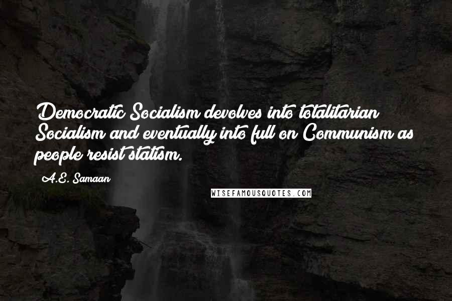 A.E. Samaan Quotes: Democratic Socialism devolves into totalitarian Socialism and eventually into full on Communism as people resist statism.