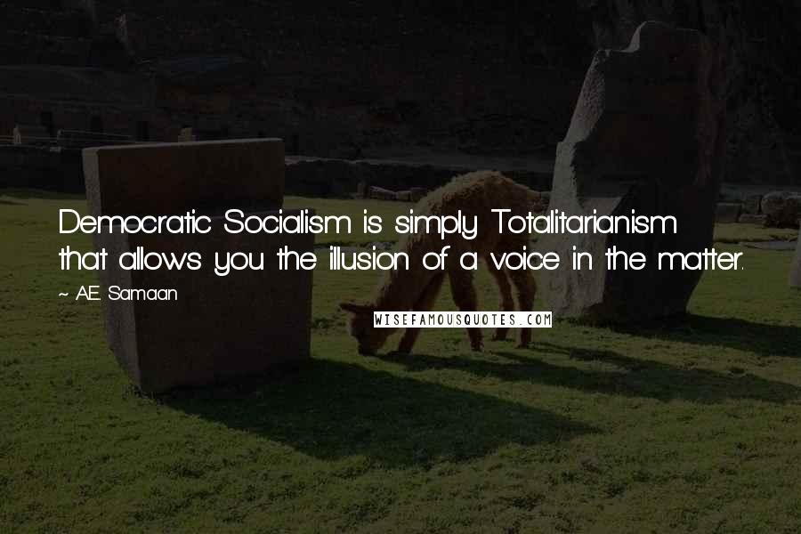 A.E. Samaan Quotes: Democratic Socialism is simply Totalitarianism that allows you the illusion of a voice in the matter.