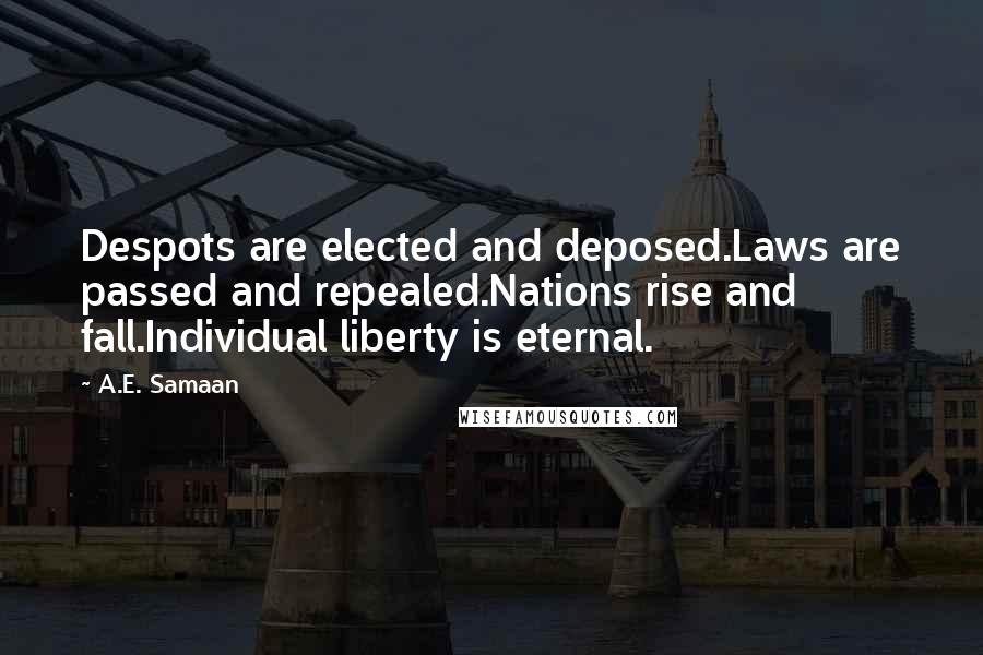 A.E. Samaan Quotes: Despots are elected and deposed.Laws are passed and repealed.Nations rise and fall.Individual liberty is eternal.