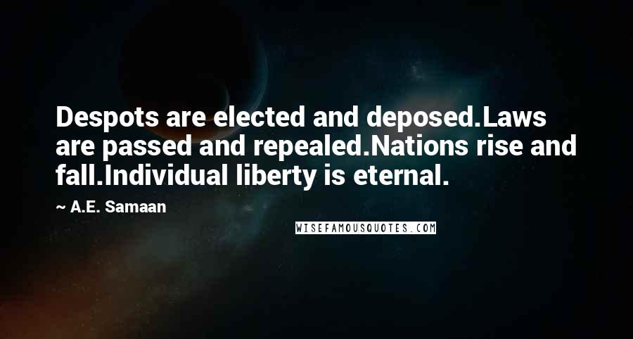 A.E. Samaan Quotes: Despots are elected and deposed.Laws are passed and repealed.Nations rise and fall.Individual liberty is eternal.