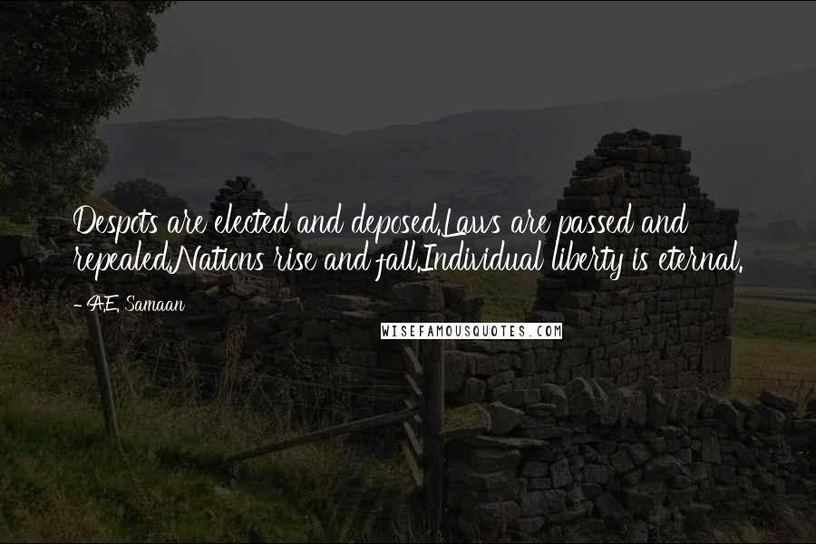 A.E. Samaan Quotes: Despots are elected and deposed.Laws are passed and repealed.Nations rise and fall.Individual liberty is eternal.