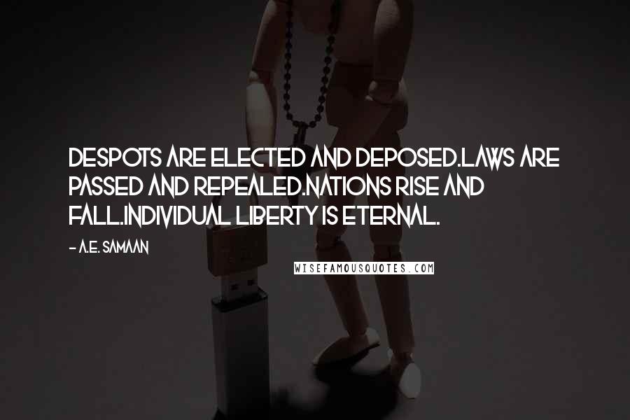 A.E. Samaan Quotes: Despots are elected and deposed.Laws are passed and repealed.Nations rise and fall.Individual liberty is eternal.