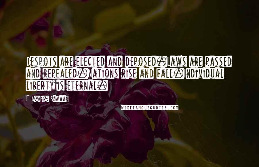 A.E. Samaan Quotes: Despots are elected and deposed.Laws are passed and repealed.Nations rise and fall.Individual liberty is eternal.