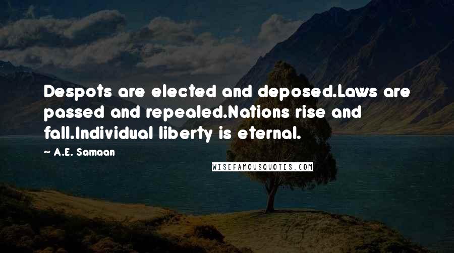 A.E. Samaan Quotes: Despots are elected and deposed.Laws are passed and repealed.Nations rise and fall.Individual liberty is eternal.