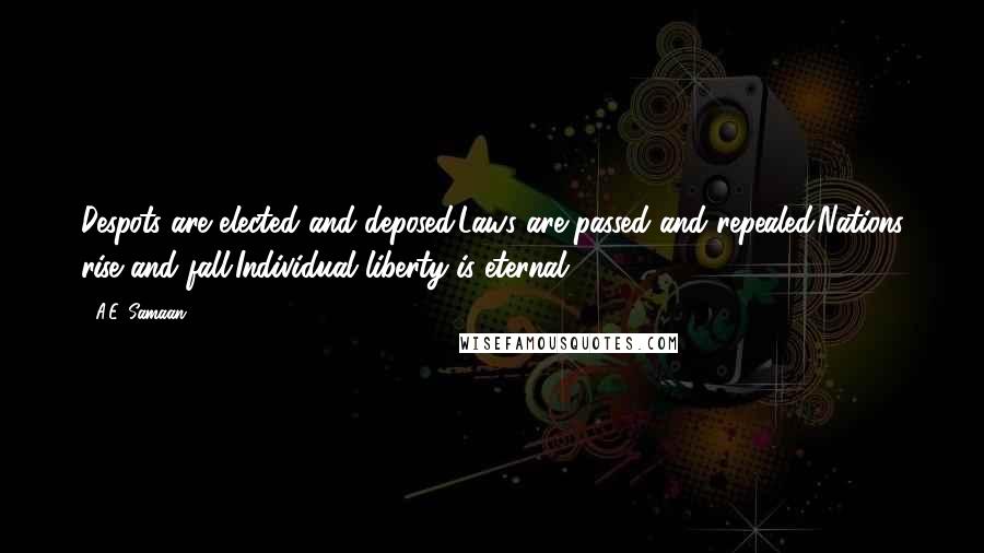 A.E. Samaan Quotes: Despots are elected and deposed.Laws are passed and repealed.Nations rise and fall.Individual liberty is eternal.