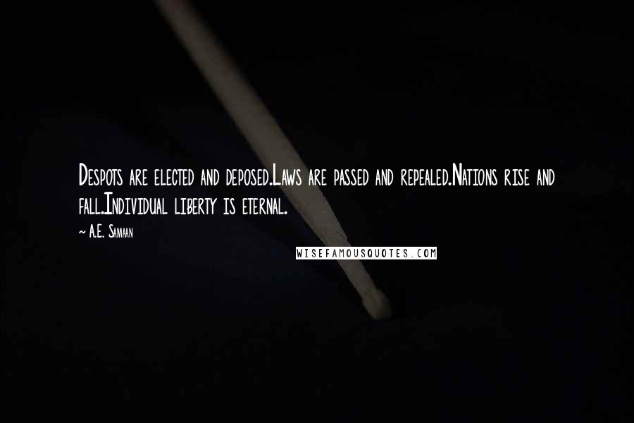 A.E. Samaan Quotes: Despots are elected and deposed.Laws are passed and repealed.Nations rise and fall.Individual liberty is eternal.