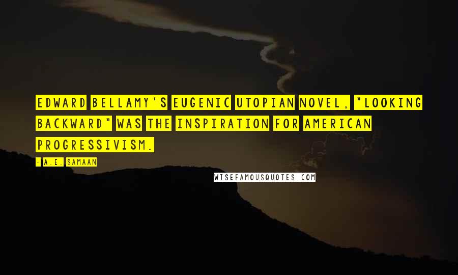 A.E. Samaan Quotes: Edward Bellamy's eugenic utopian novel, "Looking Backward" was the inspiration for American Progressivism.