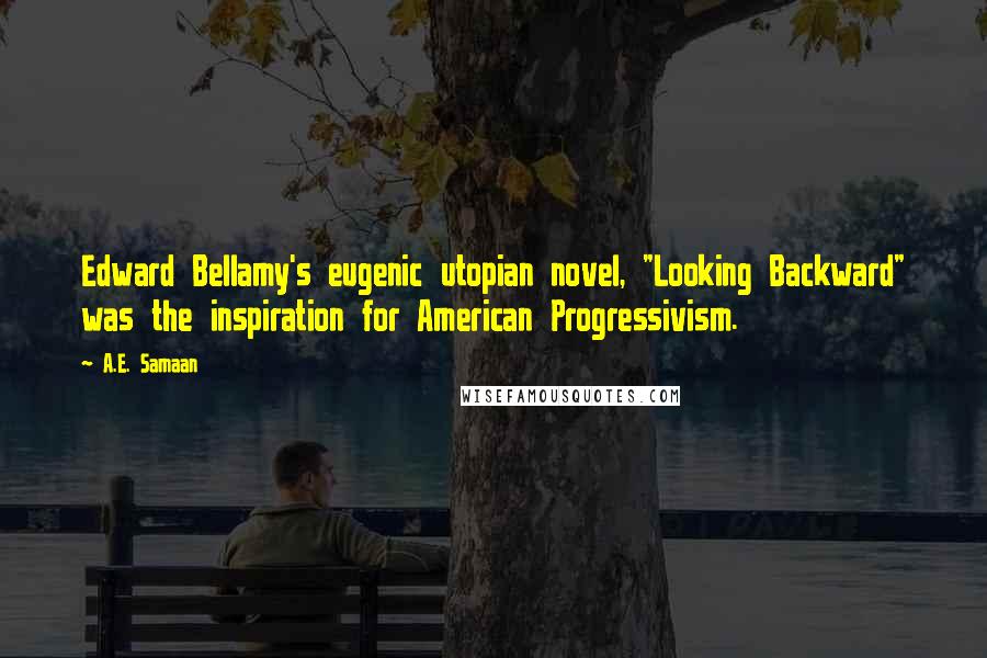 A.E. Samaan Quotes: Edward Bellamy's eugenic utopian novel, "Looking Backward" was the inspiration for American Progressivism.