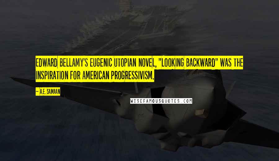 A.E. Samaan Quotes: Edward Bellamy's eugenic utopian novel, "Looking Backward" was the inspiration for American Progressivism.
