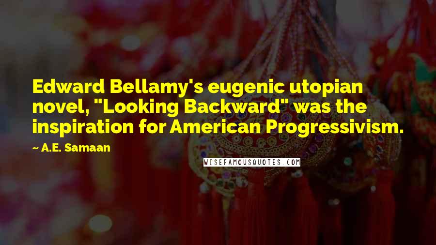 A.E. Samaan Quotes: Edward Bellamy's eugenic utopian novel, "Looking Backward" was the inspiration for American Progressivism.