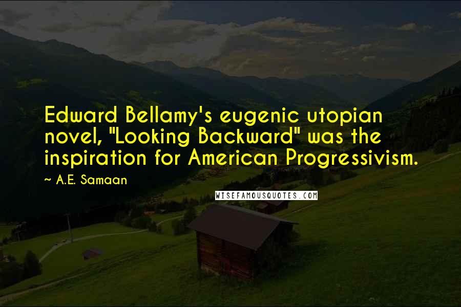 A.E. Samaan Quotes: Edward Bellamy's eugenic utopian novel, "Looking Backward" was the inspiration for American Progressivism.