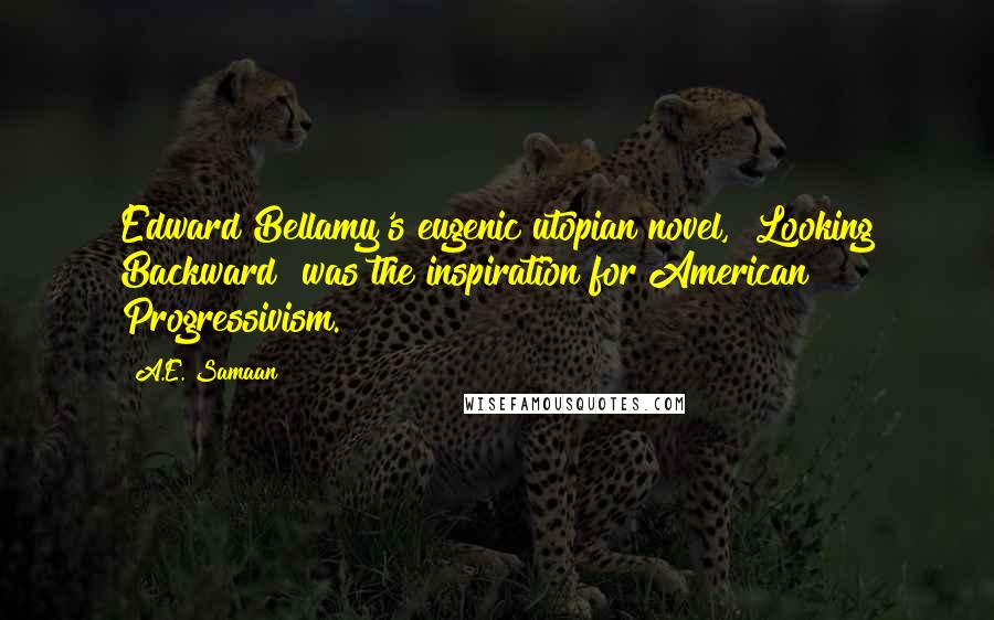 A.E. Samaan Quotes: Edward Bellamy's eugenic utopian novel, "Looking Backward" was the inspiration for American Progressivism.