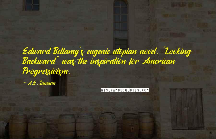 A.E. Samaan Quotes: Edward Bellamy's eugenic utopian novel, "Looking Backward" was the inspiration for American Progressivism.