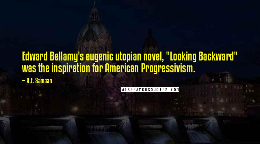 A.E. Samaan Quotes: Edward Bellamy's eugenic utopian novel, "Looking Backward" was the inspiration for American Progressivism.