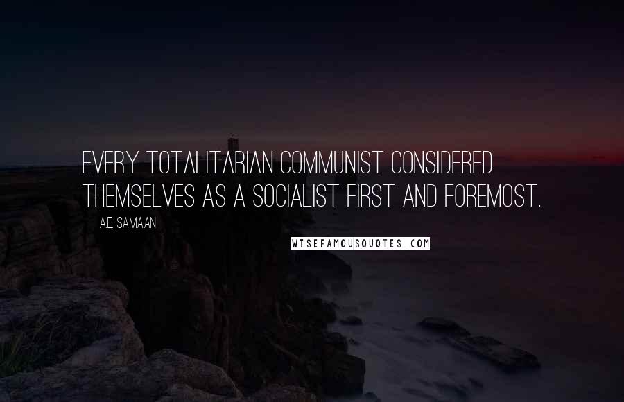 A.E. Samaan Quotes: Every totalitarian Communist considered themselves as a Socialist first and foremost.