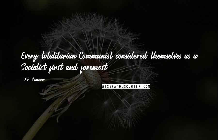 A.E. Samaan Quotes: Every totalitarian Communist considered themselves as a Socialist first and foremost.