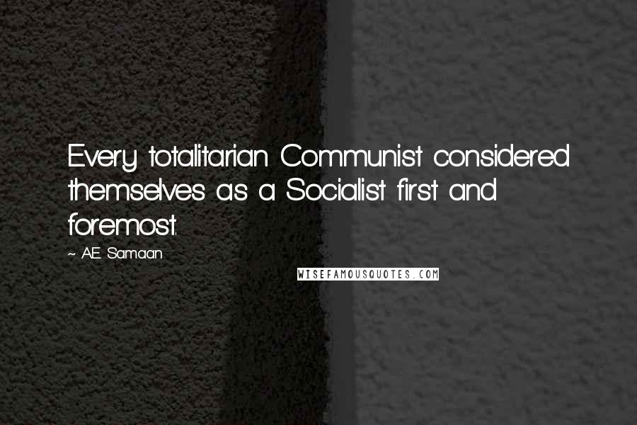 A.E. Samaan Quotes: Every totalitarian Communist considered themselves as a Socialist first and foremost.