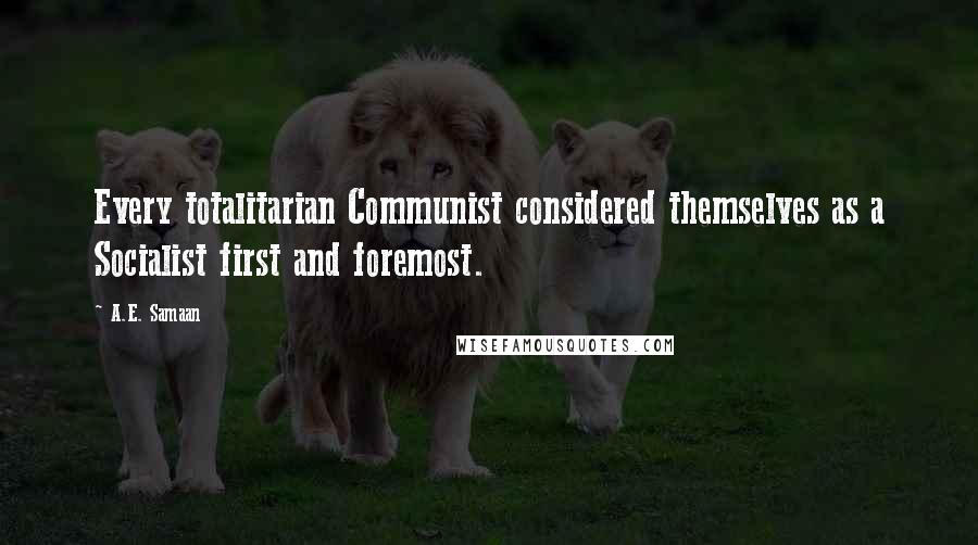 A.E. Samaan Quotes: Every totalitarian Communist considered themselves as a Socialist first and foremost.