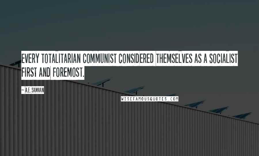 A.E. Samaan Quotes: Every totalitarian Communist considered themselves as a Socialist first and foremost.