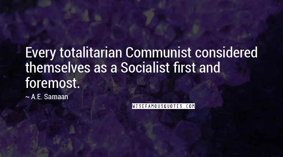 A.E. Samaan Quotes: Every totalitarian Communist considered themselves as a Socialist first and foremost.