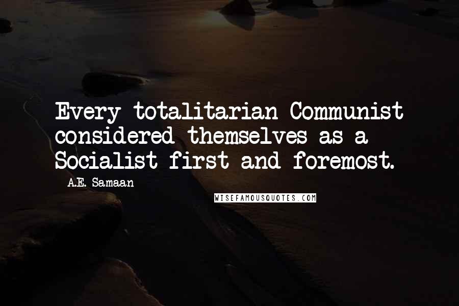 A.E. Samaan Quotes: Every totalitarian Communist considered themselves as a Socialist first and foremost.