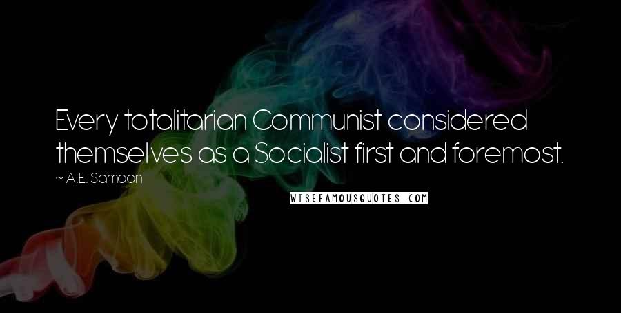 A.E. Samaan Quotes: Every totalitarian Communist considered themselves as a Socialist first and foremost.