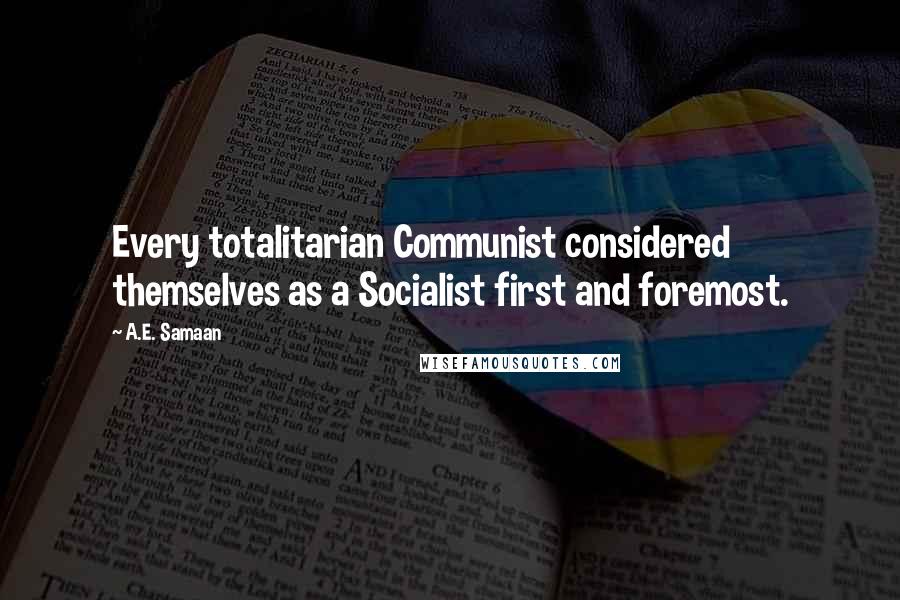 A.E. Samaan Quotes: Every totalitarian Communist considered themselves as a Socialist first and foremost.