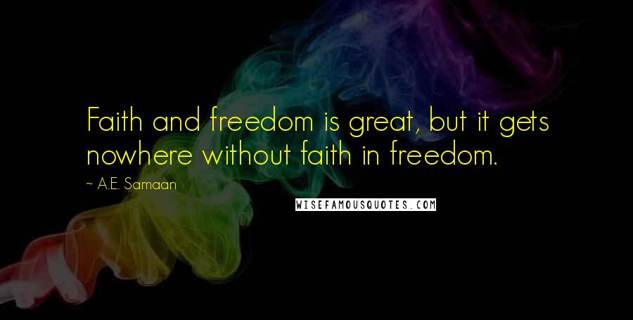 A.E. Samaan Quotes: Faith and freedom is great, but it gets nowhere without faith in freedom.