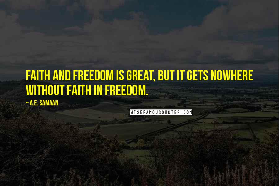 A.E. Samaan Quotes: Faith and freedom is great, but it gets nowhere without faith in freedom.