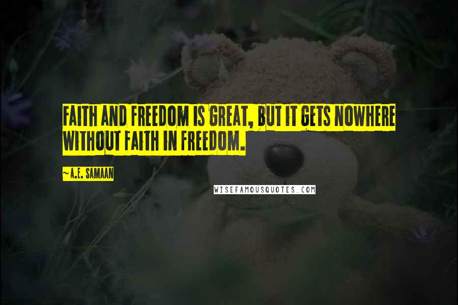 A.E. Samaan Quotes: Faith and freedom is great, but it gets nowhere without faith in freedom.