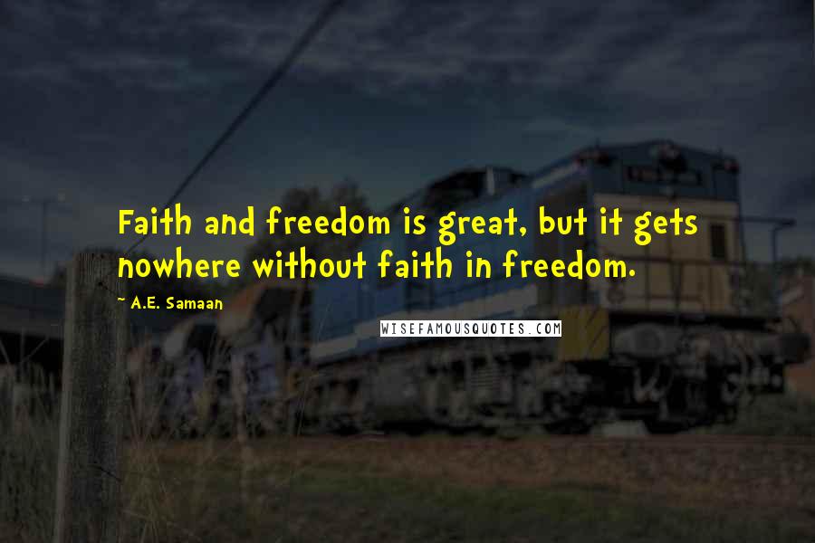 A.E. Samaan Quotes: Faith and freedom is great, but it gets nowhere without faith in freedom.