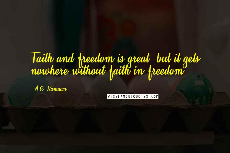 A.E. Samaan Quotes: Faith and freedom is great, but it gets nowhere without faith in freedom.