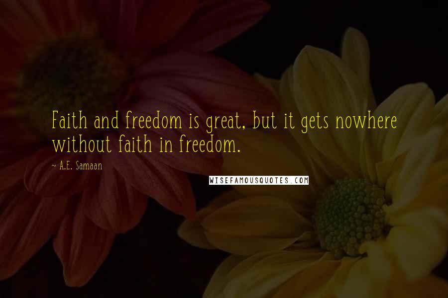 A.E. Samaan Quotes: Faith and freedom is great, but it gets nowhere without faith in freedom.