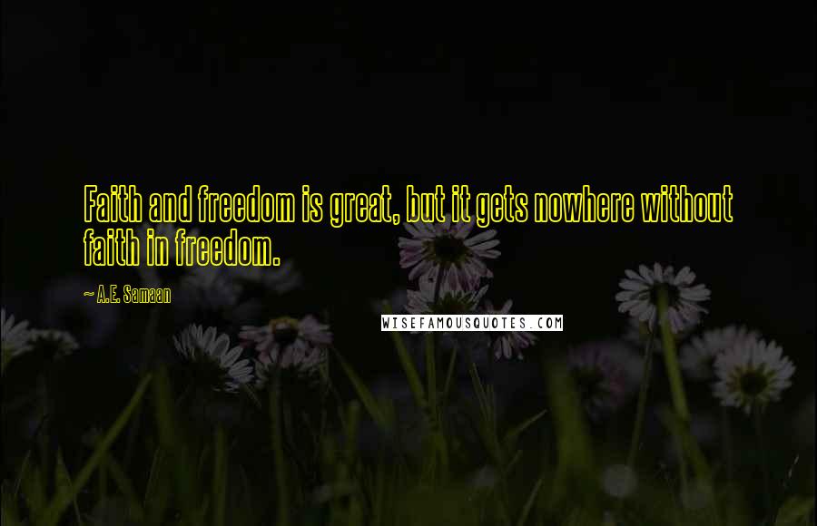 A.E. Samaan Quotes: Faith and freedom is great, but it gets nowhere without faith in freedom.