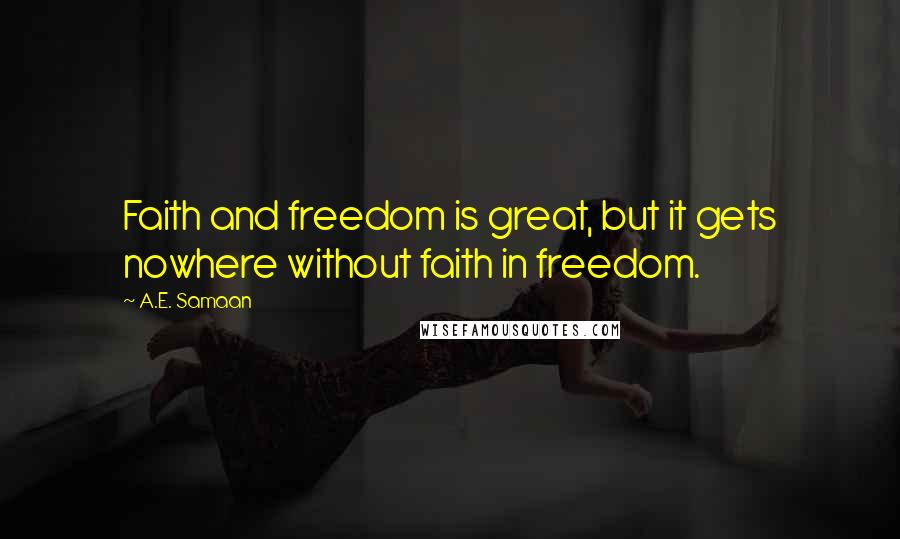 A.E. Samaan Quotes: Faith and freedom is great, but it gets nowhere without faith in freedom.