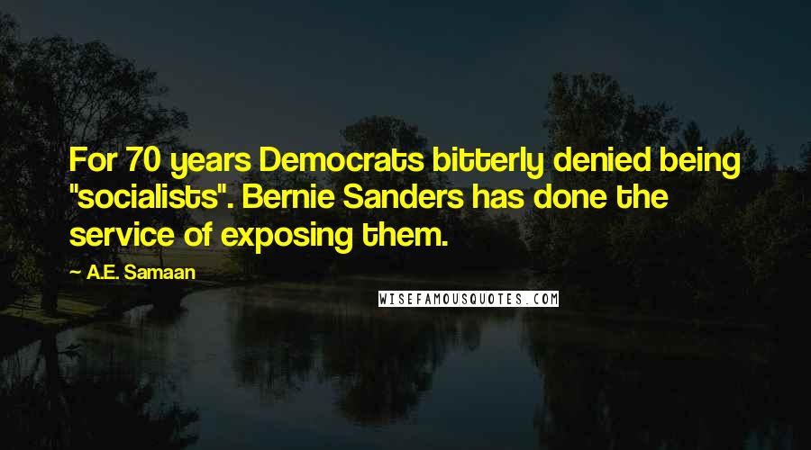 A.E. Samaan Quotes: For 70 years Democrats bitterly denied being "socialists". Bernie Sanders has done the service of exposing them.