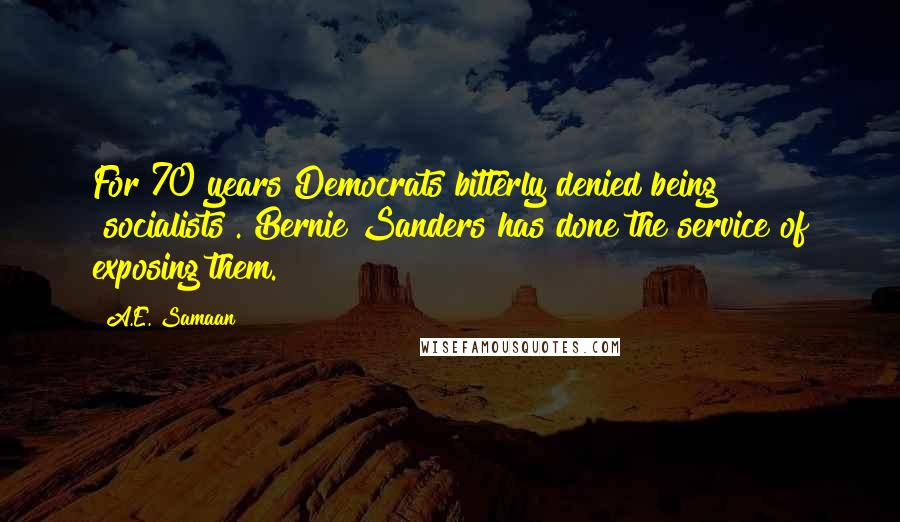 A.E. Samaan Quotes: For 70 years Democrats bitterly denied being "socialists". Bernie Sanders has done the service of exposing them.