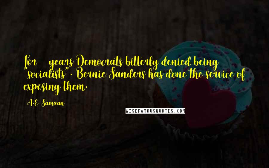 A.E. Samaan Quotes: For 70 years Democrats bitterly denied being "socialists". Bernie Sanders has done the service of exposing them.