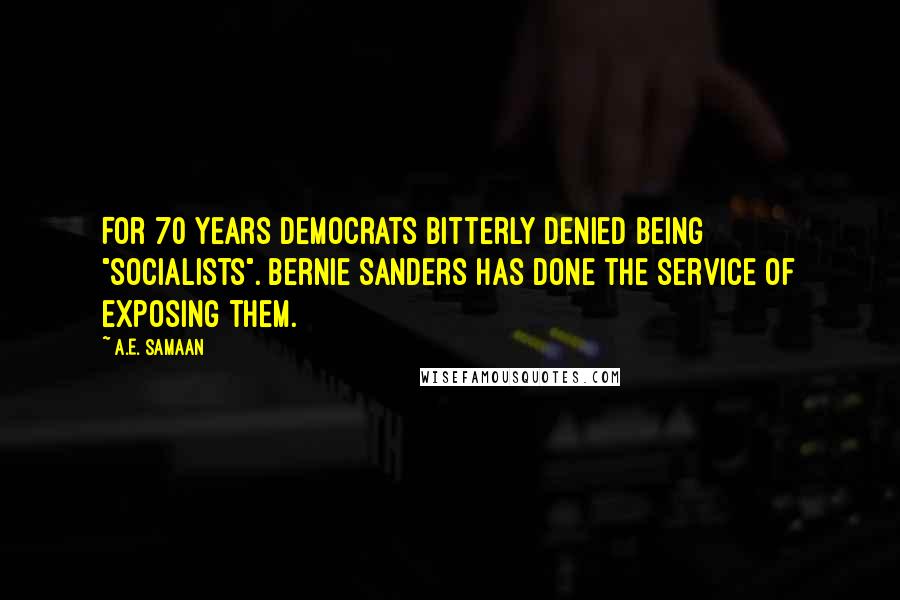 A.E. Samaan Quotes: For 70 years Democrats bitterly denied being "socialists". Bernie Sanders has done the service of exposing them.