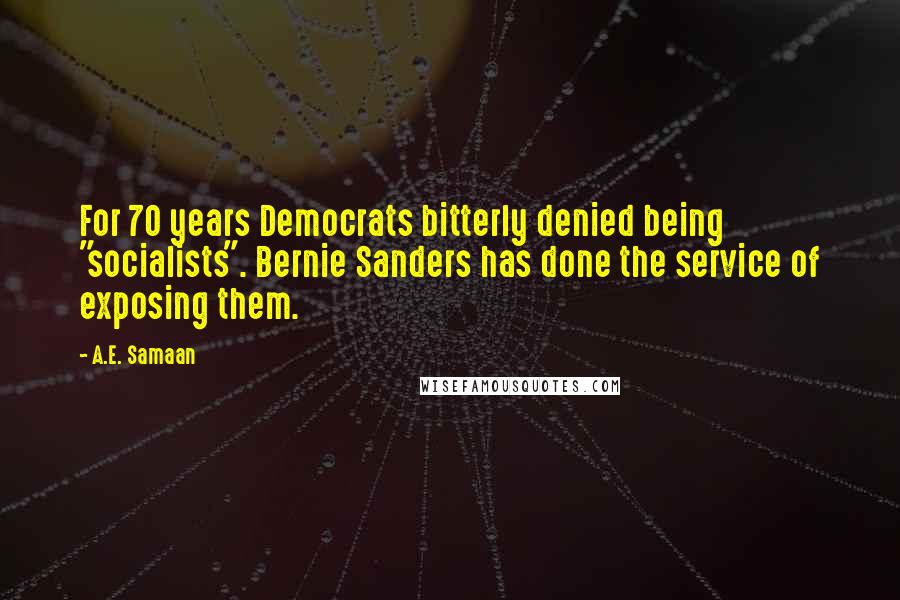 A.E. Samaan Quotes: For 70 years Democrats bitterly denied being "socialists". Bernie Sanders has done the service of exposing them.