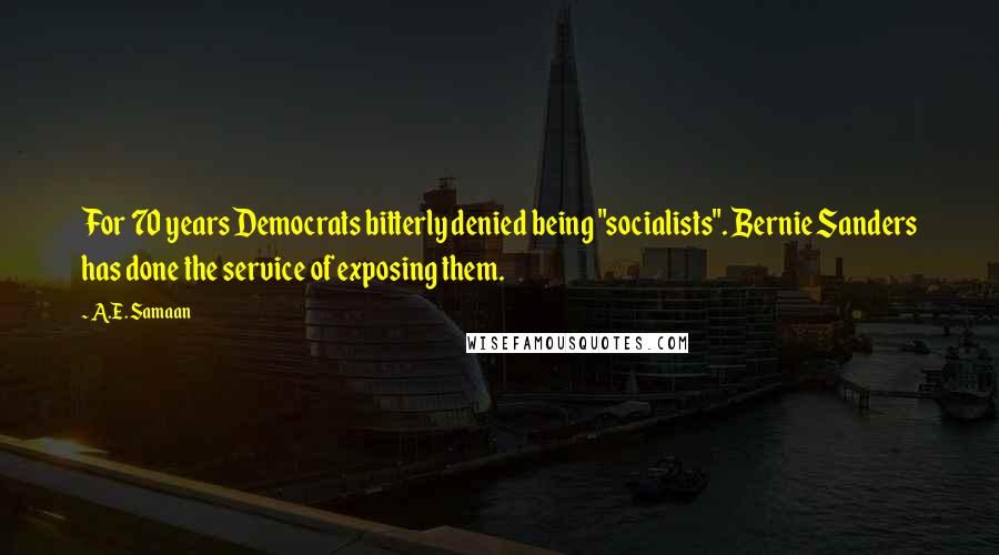 A.E. Samaan Quotes: For 70 years Democrats bitterly denied being "socialists". Bernie Sanders has done the service of exposing them.