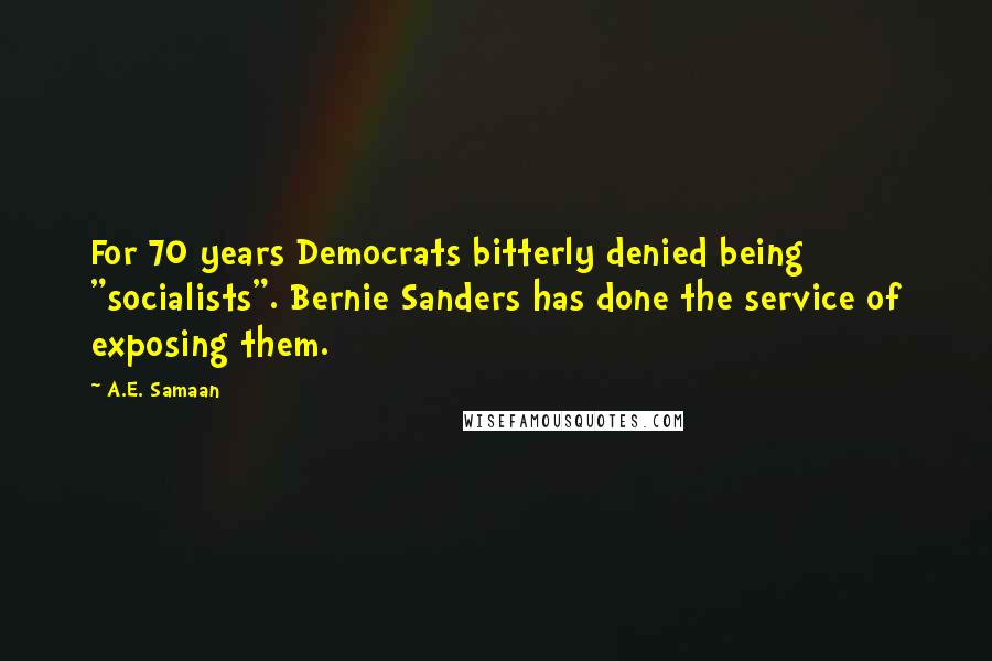 A.E. Samaan Quotes: For 70 years Democrats bitterly denied being "socialists". Bernie Sanders has done the service of exposing them.