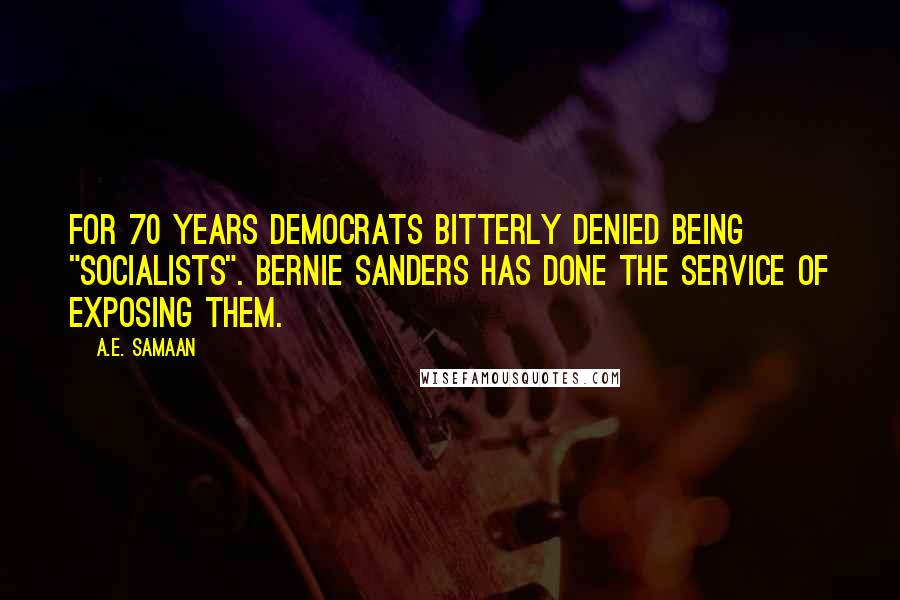 A.E. Samaan Quotes: For 70 years Democrats bitterly denied being "socialists". Bernie Sanders has done the service of exposing them.