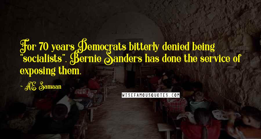 A.E. Samaan Quotes: For 70 years Democrats bitterly denied being "socialists". Bernie Sanders has done the service of exposing them.