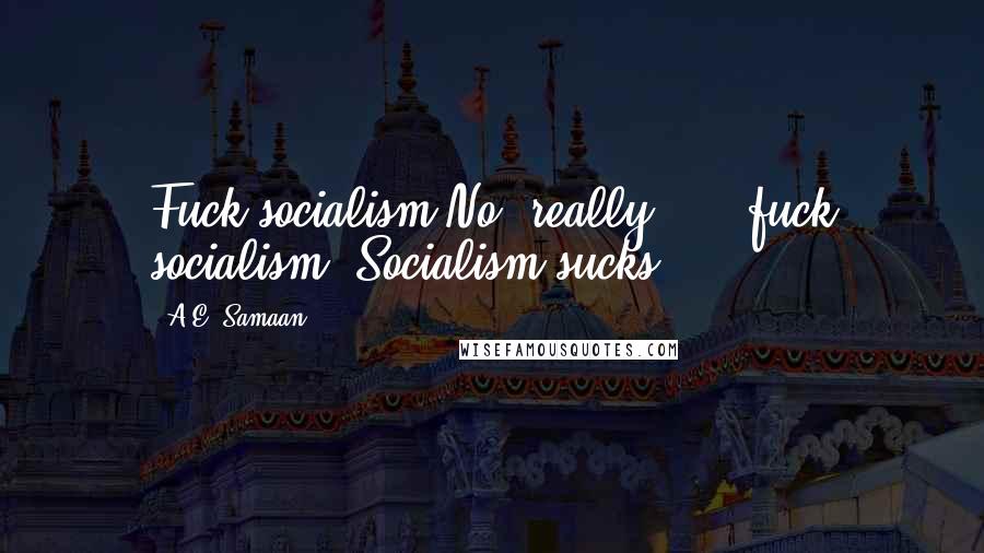 A.E. Samaan Quotes: Fuck socialism!No, really..... fuck socialism. Socialism sucks!