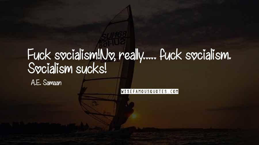 A.E. Samaan Quotes: Fuck socialism!No, really..... fuck socialism. Socialism sucks!
