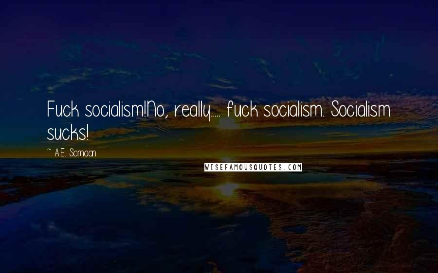 A.E. Samaan Quotes: Fuck socialism!No, really..... fuck socialism. Socialism sucks!