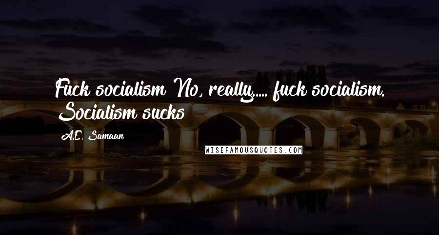 A.E. Samaan Quotes: Fuck socialism!No, really..... fuck socialism. Socialism sucks!