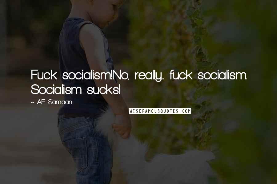 A.E. Samaan Quotes: Fuck socialism!No, really..... fuck socialism. Socialism sucks!